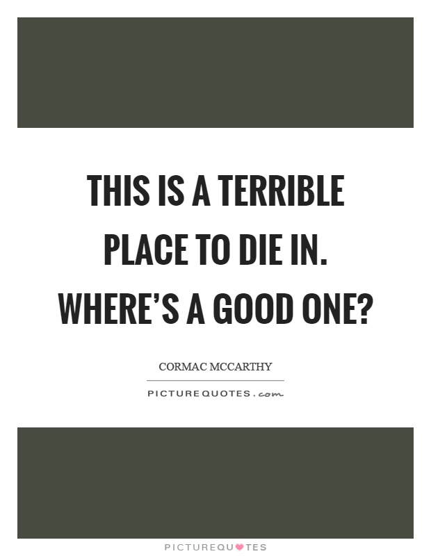 This is a terrible place to die in. Where's a good one? Picture Quote #1