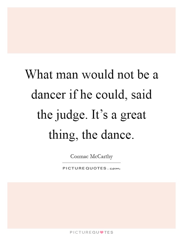 What man would not be a dancer if he could, said the judge. It's a great thing, the dance Picture Quote #1