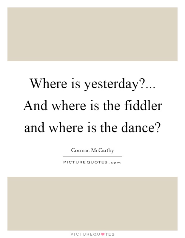 Where is yesterday?... And where is the fiddler and where is the dance? Picture Quote #1
