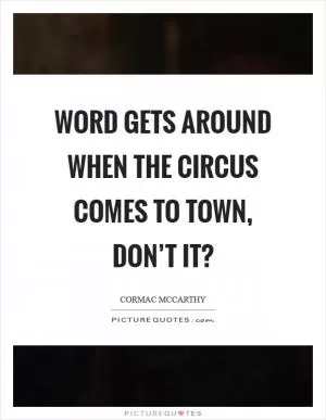 Word gets around when the circus comes to town, don’t it? Picture Quote #1