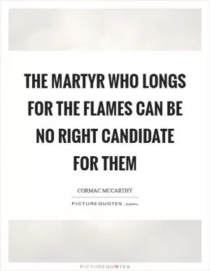The martyr who longs for the flames can be no right candidate for them Picture Quote #1
