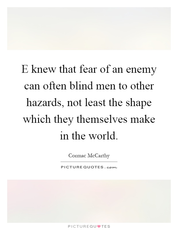 E knew that fear of an enemy can often blind men to other hazards, not least the shape which they themselves make in the world Picture Quote #1