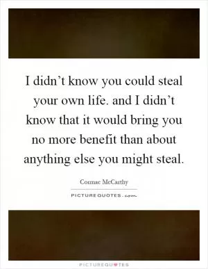 I didn’t know you could steal your own life. and I didn’t know that it would bring you no more benefit than about anything else you might steal Picture Quote #1