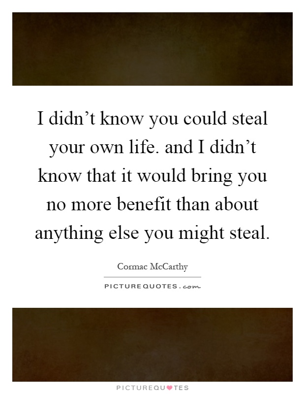 I didn't know you could steal your own life. and I didn't know that it would bring you no more benefit than about anything else you might steal Picture Quote #1