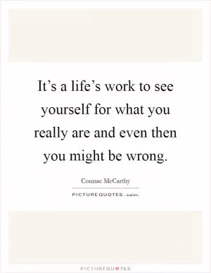 It’s a life’s work to see yourself for what you really are and even then you might be wrong Picture Quote #1