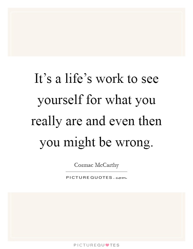 It's a life's work to see yourself for what you really are and even then you might be wrong Picture Quote #1