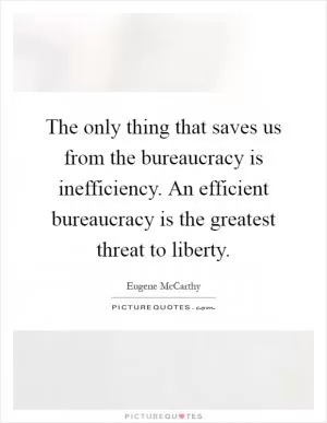 The only thing that saves us from the bureaucracy is inefficiency. An efficient bureaucracy is the greatest threat to liberty Picture Quote #1