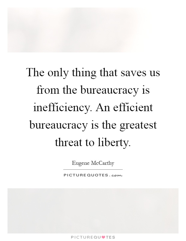 The only thing that saves us from the bureaucracy is inefficiency. An efficient bureaucracy is the greatest threat to liberty Picture Quote #1