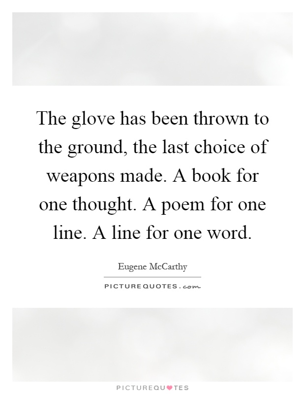 The glove has been thrown to the ground, the last choice of weapons made. A book for one thought. A poem for one line. A line for one word Picture Quote #1