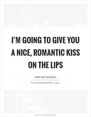 I’m going to give you a nice, romantic kiss on the lips Picture Quote #1