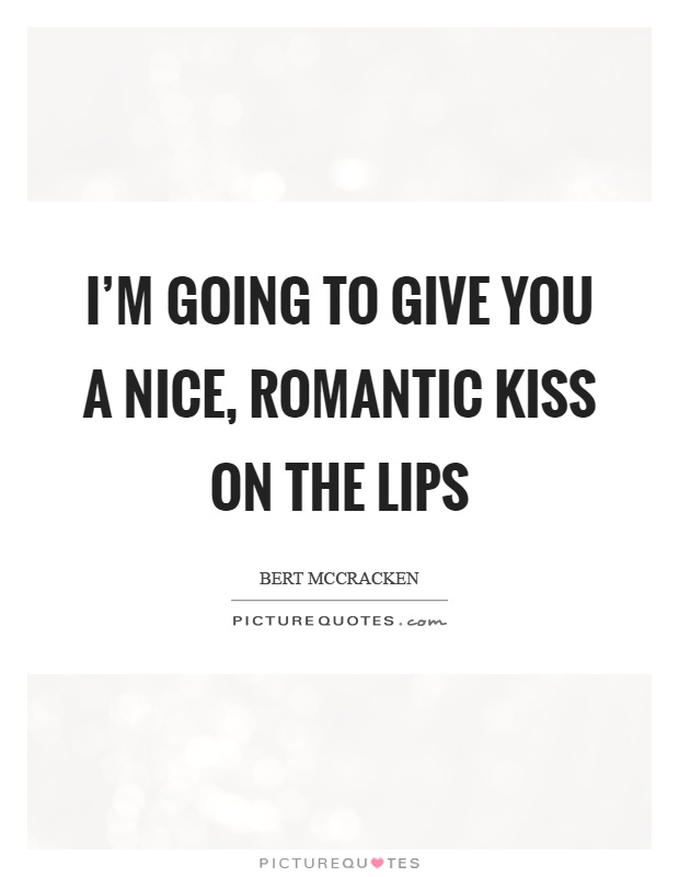 I'm going to give you a nice, romantic kiss on the lips Picture Quote #1