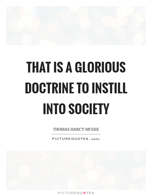 That is a glorious doctrine to instill into society Picture Quote #1