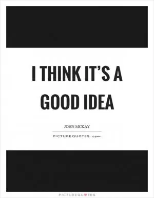 I think it’s a good idea Picture Quote #1