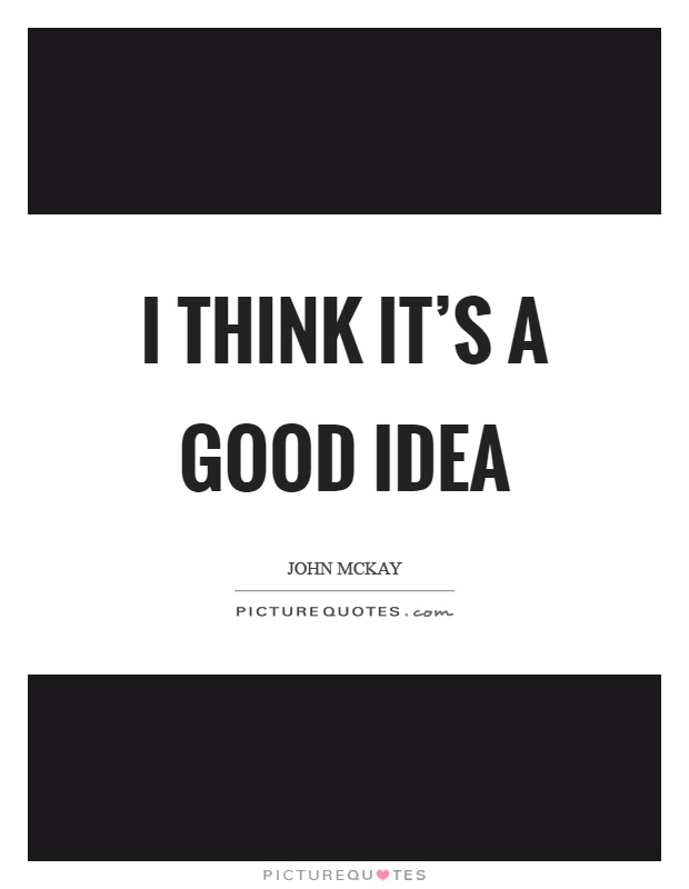I think it's a good idea Picture Quote #1