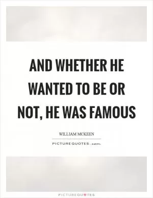 And whether he wanted to be or not, he was famous Picture Quote #1