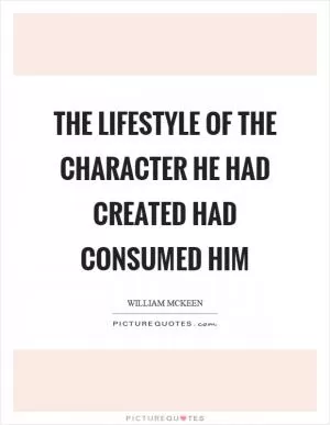 The lifestyle of the character he had created had consumed him Picture Quote #1