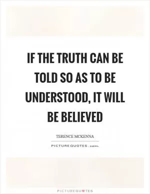If the truth can be told so as to be understood, it will be believed Picture Quote #1