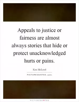 Appeals to justice or fairness are almost always stories that hide or protect unacknowledged hurts or pains Picture Quote #1