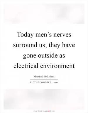 Today men’s nerves surround us; they have gone outside as electrical environment Picture Quote #1