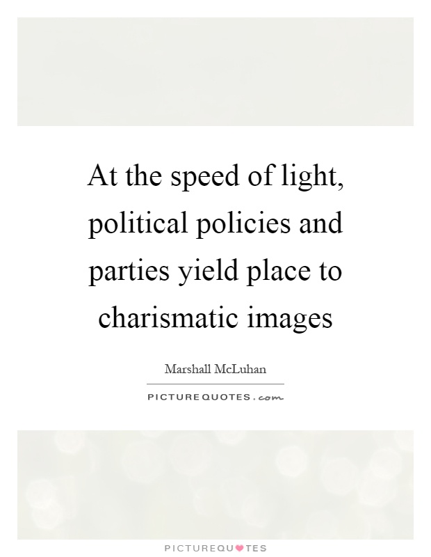 At the speed of light, political policies and parties yield place to charismatic images Picture Quote #1