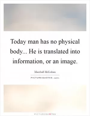 Today man has no physical body... He is translated into information, or an image Picture Quote #1