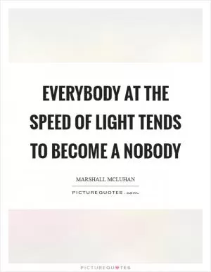 Everybody at the speed of light tends to become a nobody Picture Quote #1