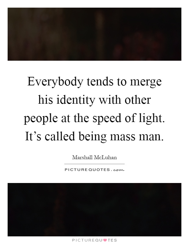 Everybody tends to merge his identity with other people at the speed of light. It's called being mass man Picture Quote #1