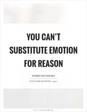 You can’t substitute emotion for reason Picture Quote #1