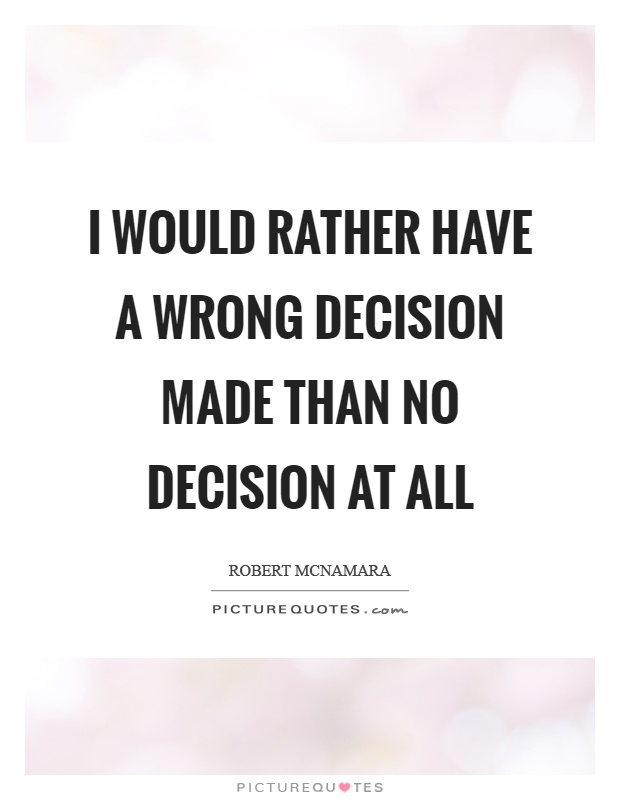 I would rather have a wrong decision made than no decision at all Picture Quote #1