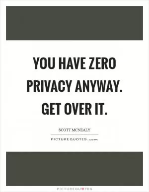 You have zero privacy anyway. Get over it Picture Quote #1