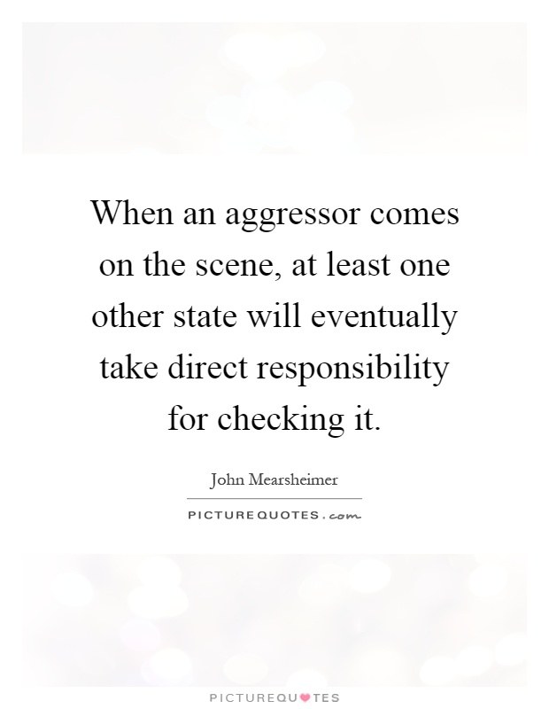 When an aggressor comes on the scene, at least one other state will eventually take direct responsibility for checking it Picture Quote #1