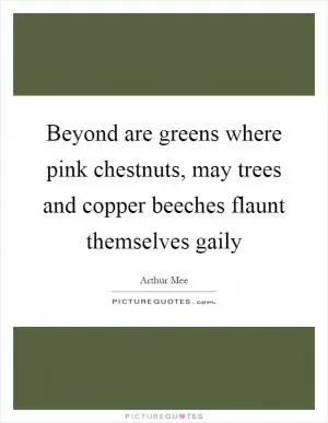 Beyond are greens where pink chestnuts, may trees and copper beeches flaunt themselves gaily Picture Quote #1