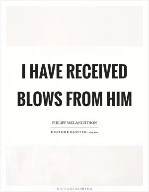 I have received blows from him Picture Quote #1