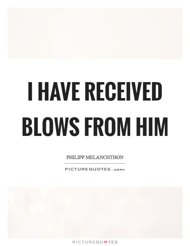 I have received blows from him Picture Quote #1