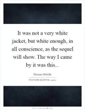 It was not a very white jacket, but white enough, in all conscience, as the sequel will show. The way I came by it was this Picture Quote #1