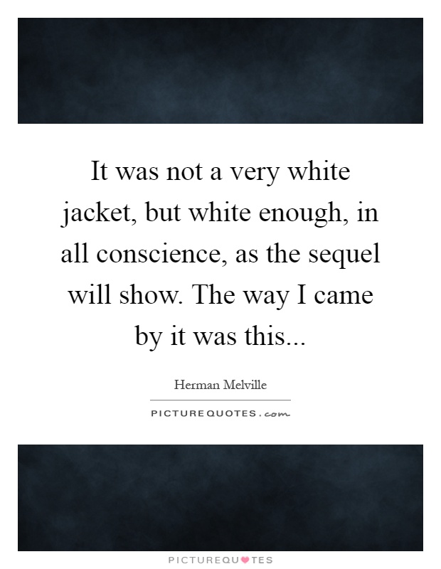 It was not a very white jacket, but white enough, in all conscience, as the sequel will show. The way I came by it was this Picture Quote #1