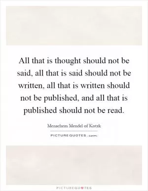 All that is thought should not be said, all that is said should not be written, all that is written should not be published, and all that is published should not be read Picture Quote #1