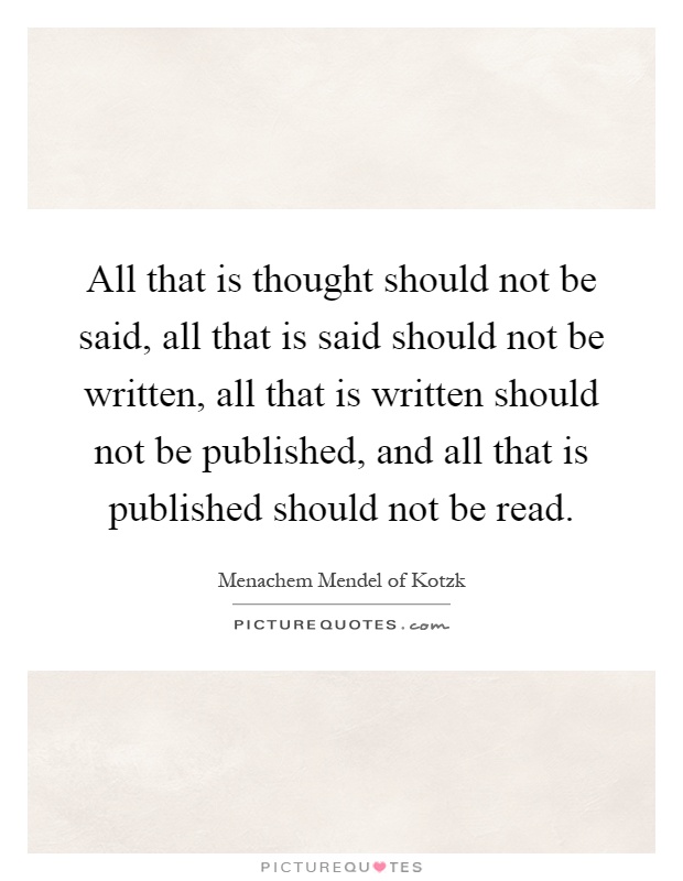 All that is thought should not be said, all that is said should not be written, all that is written should not be published, and all that is published should not be read Picture Quote #1