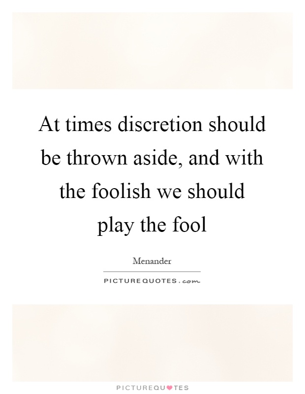 At times discretion should be thrown aside, and with the foolish we should play the fool Picture Quote #1