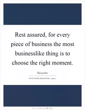 Rest assured, for every piece of business the most businesslike thing is to choose the right moment Picture Quote #1
