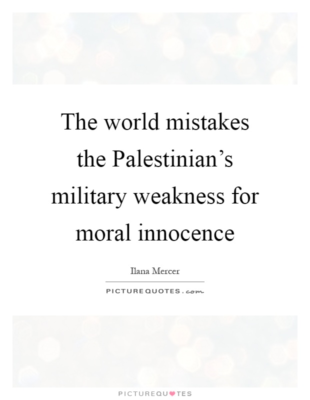 The world mistakes the Palestinian's military weakness for moral innocence Picture Quote #1