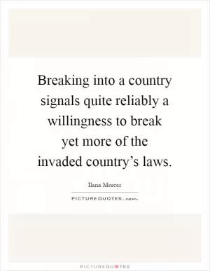 Breaking into a country signals quite reliably a willingness to break yet more of the invaded country’s laws Picture Quote #1