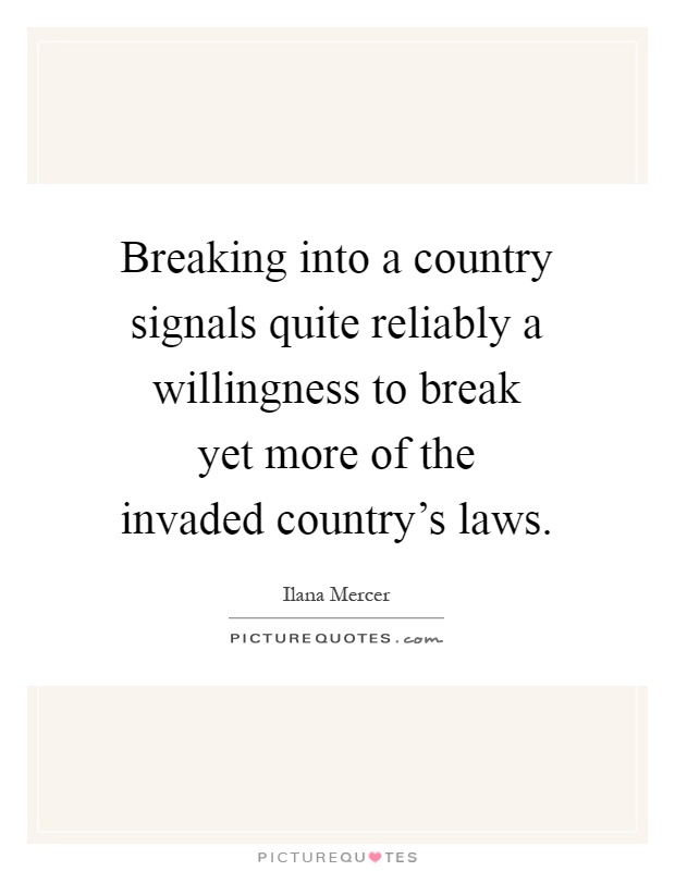 Breaking into a country signals quite reliably a willingness to break yet more of the invaded country's laws Picture Quote #1