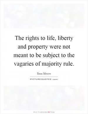 The rights to life, liberty and property were not meant to be subject to the vagaries of majority rule Picture Quote #1