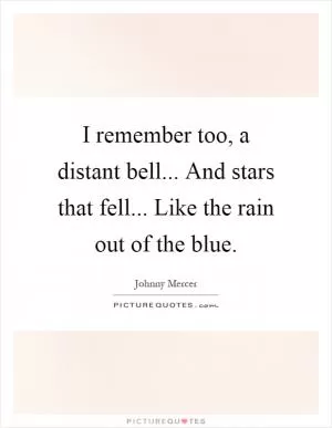 I remember too, a distant bell... And stars that fell... Like the rain out of the blue Picture Quote #1
