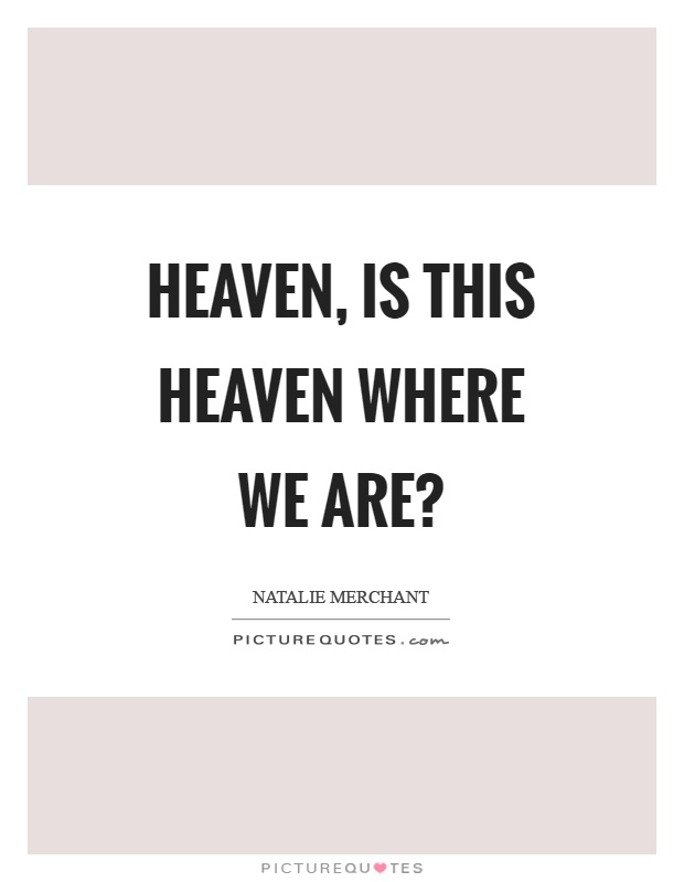 Heaven, is this heaven where we are? Picture Quote #1