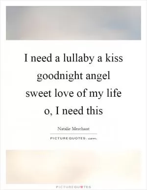 I need a lullaby a kiss goodnight angel sweet love of my life o, I need this Picture Quote #1