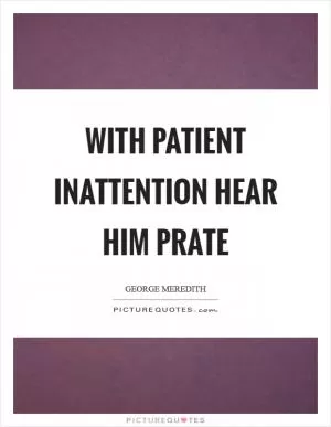 With patient inattention hear him prate Picture Quote #1