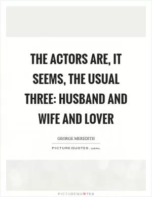 The actors are, it seems, the usual three: Husband and wife and lover Picture Quote #1