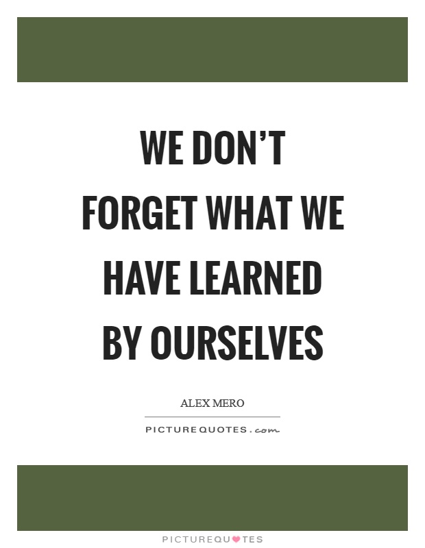 We don't forget what we have learned by ourselves Picture Quote #1